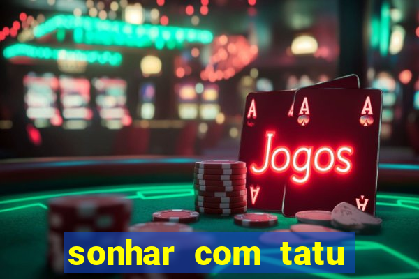 sonhar com tatu jogo do bicho